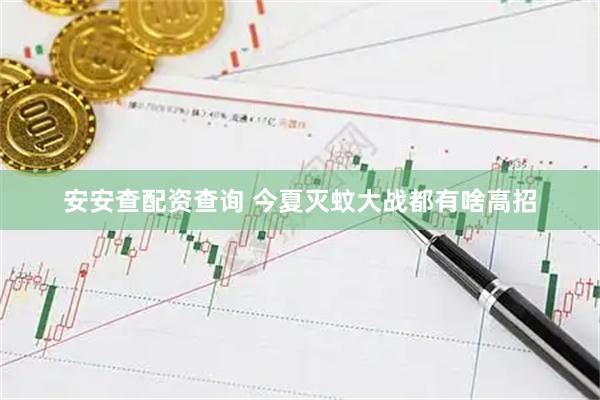 安安查配资查询 今夏灭蚊大战都有啥高招