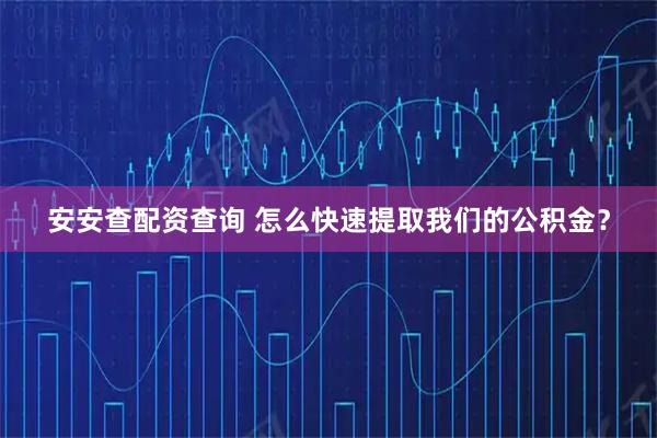 安安查配资查询 怎么快速提取我们的公积金？