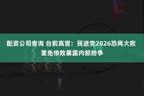 配资公司查询 台前高官：民进党2026恐再大败 罢免惨败暴露内部纷争