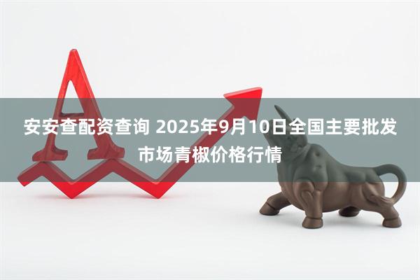 安安查配资查询 2025年9月10日全国主要批发市场青椒价格行情