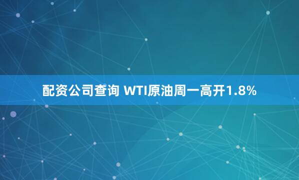 配资公司查询 WTI原油周一高开1.8%
