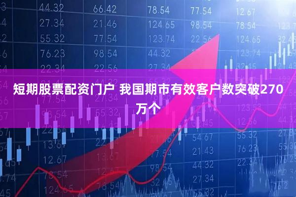 短期股票配资门户 我国期市有效客户数突破270万个