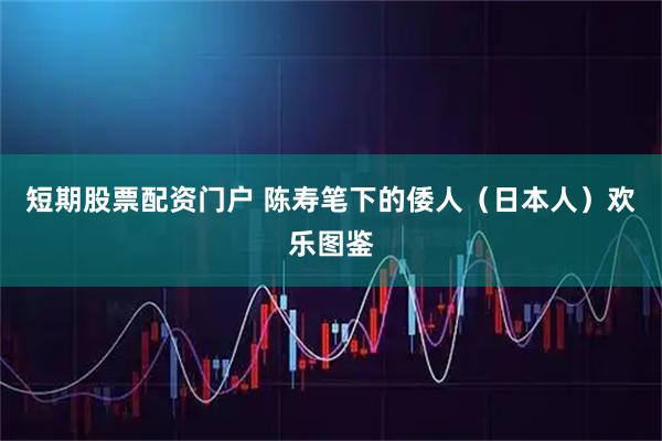 短期股票配资门户 陈寿笔下的倭人（日本人）欢乐图鉴