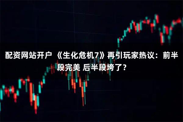 配资网站开户 《生化危机7》再引玩家热议：前半段完美 后半段垮了？